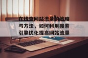 在线查网站流量的策略与方法,如何利用搜索引擎优化提高网站流量? 在线查网站流量的策略与方法,如何利用搜索引擎优化提高网站流量?
