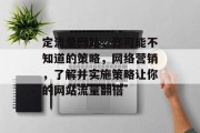 定流量网站,你可能不知道的策略,网络营销,了解并实施策略让你的网站流量翻倍 定流量网站,你可能不知道的策略,网络营销,了解并实施策略让你的网站流量翻倍