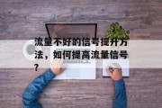 流量不好的信号提升方法,如何提高流量信号? 流量不好的信号提升方法,如何提高流量信号?