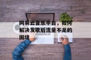 网易云音乐平台，如何解决发歌后流量不足的困境