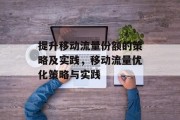 提升移动流量份额的策略及实践,移动流量优化策略与实践