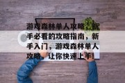 游戏森林单人攻略,新手必看的攻略指南,新手入门,游戏森林单人攻略,让你快速上手! 游戏森林单人攻略,新手必看的攻略指南,新手入门,游戏森林单人攻略,让你快速上手!