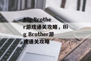 Big Brother游戏通关攻略,Big Brother游戏通关攻略 Big Brother游戏通关攻略,Big Brother游戏通关攻略