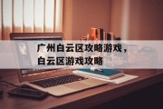 广州白云区攻略游戏,白云区游戏攻略 广州白云区攻略游戏,白云区游戏攻略