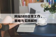网站SEO日常工作,策略与实践解析 网站SEO日常工作,策略与实践解析