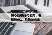 电锯惊魂2游戏攻略，惊心动魄的代名词，电锯惊魂2，恐怖游戏攻略