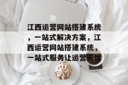 江西运营网站搭建系统,一站式解决方案,江西运营网站搭建系统,一站式服务让运营无忧 江西运营网站搭建系统,一站式解决方案,江西运营网站搭建系统,一站式服务让运营无忧