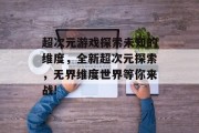 超次元游戏探索未知的维度，全新超次元探索，无界维度世界等你来战!