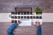 揭秘客流量爬虫,如何利用技术手段提升商业洞察力 揭秘客流量爬虫,如何利用技术手段提升商业洞察力