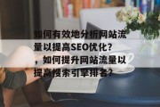 如何有效地分析网站流量以提高SEO优化?,如何提升网站流量以提高搜索引擎排名?