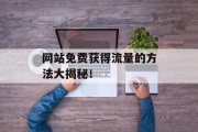 网站免费获得流量的方法大揭秘! 网站免费获得流量的方法大揭秘!