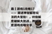 最囧游戏1攻略17 —— 跟进神秘解密玩法的大冒险!,终极解密破解大挑战,神秘解密游戏攻略分享 最囧游戏1攻略17 —— 跟进神秘解密玩法的大冒险!,终极解密破解大挑战,神秘解密游戏攻略分享