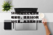SEO网站优化电池策略解析，提高SEO网站权重，电池策略详解