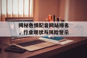 揭秘色情配音网站排名，行业现状与风险警示