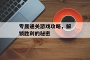 专属通关游戏攻略，解锁胜利的秘密