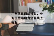 广州优化网站排名,全方位策略助力企业线上崛起 广州优化网站排名,全方位策略助力企业线上崛起