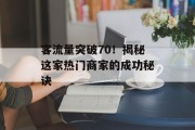 客流量突破70!揭秘这家热门商家的成功秘诀 客流量突破70!揭秘这家热门商家的成功秘诀