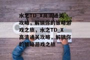 水之TD_X高清通关攻略,解锁你的策略游戏之旅,水之TD_X高清通关攻略,解锁你的策略游戏之旅 水之TD_X高清通关攻略,解锁你的策略游戏之旅,水之TD_X高清通关攻略,解锁你的策略游戏之旅