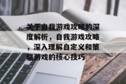 关于自我游戏攻略的深度解析,自我游戏攻略,深入理解自定义和策略游戏的核心技巧 关于自我游戏攻略的深度解析,自我游戏攻略,深入理解自定义和策略游戏的核心技巧