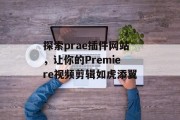 探索prae插件网站,让你的Premiere视频剪辑如虎添翼 探索prae插件网站,让你的Premiere视频剪辑如虎添翼