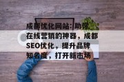 成都优化网站: 助你在线营销的神器,成都SEO优化,提升品牌知名度,打开新市场 成都优化网站: 助你在线营销的神器,成都SEO优化,提升品牌知名度,打开新市场