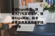 搭建Aspx网站,快速入门与高效维护,搭建Aspx网站,新手必看指南及高效维护技巧分享 搭建Aspx网站,快速入门与高效维护,搭建Aspx网站,新手必看指南及高效维护技巧分享