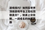游戏技巧？如何在世界顶级游戏平台上轻松获取高分？，快速上分攻略，一战成名的秘密武器