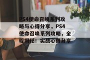 PS4使命召唤系列攻略与心得分享，PS4使命召唤系列攻略，全程揭秘！实战心得分享