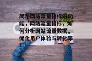 简述网站流量指标的功能,网站流量指标,如何分析网站流量数据,优化用户体验与转化率? 简述网站流量指标的功能,网站流量指标,如何分析网站流量数据,优化用户体验与转化率?