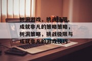 树洞游戏，挑战极限、成就非凡的策略策略，树洞策略，挑战极限与成就非凡的游戏技巧