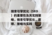 搜索引擎优化（SEO）的重要性及其实践策略，搜索引擎优化，原理、策略与实践