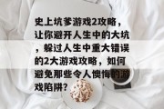 史上坑爹游戏2攻略，让你避开人生中的大坑，躲过人生中重大错误的2大游戏攻略，如何避免那些令人懊悔的游戏陷阱？