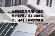 小时代游戏攻略,策略性必修课,实时战略解密,小时代游戏攻略全解析 小时代游戏攻略,策略性必修课,实时战略解密,小时代游戏攻略全解析