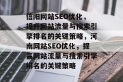 信阳网站SEO优化,提升网站流量与搜索引擎排名的关键策略,河南网站SEO优化,提高网站流量与搜索引擎排名的关键策略 信阳网站SEO优化,提升网站流量与搜索引擎排名的关键策略,河南网站SEO优化,提高网站流量与搜索引擎排名的关键策略