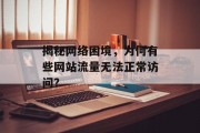 揭秘网络困境,为何有些网站流量无法正常访问? 揭秘网络困境,为何有些网站流量无法正常访问?