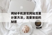 揭秘手机游览网站流量计算方法,流量背后的秘密 揭秘手机游览网站流量计算方法,流量背后的秘密