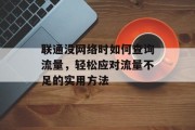 联通没网络时如何查询流量,轻松应对流量不足的实用方法 联通没网络时如何查询流量,轻松应对流量不足的实用方法