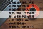 Wardwell,一款由Vale haveards开发的策略型角色扮演游戏。玩家可以在游戏中扮演一位来自英国伯克利大学的学生,探索一个充满神秘、古老和多变的王国。以下是关于 Wardwell 游戏的一些关键点,包括以下几点,探索未知,英国伯克利学生宫廷策略游戏 Wardwell Wardwell,一款由Vale haveards开发的策略型角色扮演游戏。玩家可以在游戏中扮演一位来自英国伯克利大学的学生,探索一个充满神秘、古老和多变的王国。以下是关于 Wardwell 游戏的一些关键点,包括以下几点,探索未知,英国伯克利学生宫廷策略游戏 Wardwell