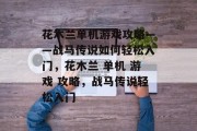 花木兰单机游戏攻略——战马传说如何轻松入门,花木兰 单机 游戏 攻略,战马传说轻松入门