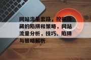 网站流量套路,挖掘隐藏的陷阱和策略,网站流量分析,技巧、陷阱与策略解析 网站流量套路,挖掘隐藏的陷阱和策略,网站流量分析,技巧、陷阱与策略解析
