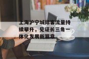 上海沪宁城际客流量持续攀升,见证长三角一体化发展新篇章 上海沪宁城际客流量持续攀升,见证长三角一体化发展新篇章