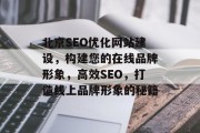北京SEO优化网站建设,构建您的在线品牌形象,高效SEO,打造线上品牌形象的秘籍 北京SEO优化网站建设,构建您的在线品牌形象,高效SEO,打造线上品牌形象的秘籍