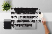 外卖流量的优化策略,提升用户体验与增长竞争力,外卖流量优化,提升用户体验、增长竞争力的有效策略 外卖流量的优化策略,提升用户体验与增长竞争力,外卖流量优化,提升用户体验、增长竞争力的有效策略