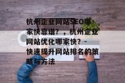 杭州企业网站SEO哪家快靠谱?,杭州企业网站优化哪家快?- 快速提升网站排名的策略与方法 杭州企业网站SEO哪家快靠谱?,杭州企业网站优化哪家快?- 快速提升网站排名的策略与方法