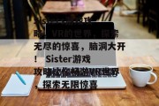 Sisters游戏攻略，VR的世界，探索无尽的惊喜，脑洞大开！ Sister游戏攻略让你畅游VR世界，探索无限惊喜