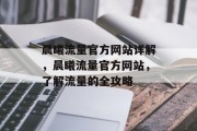 晨曦流量官方网站详解,晨曦流量官方网站,了解流量的全攻略 晨曦流量官方网站详解,晨曦流量官方网站,了解流量的全攻略