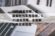 135 通关攻略,全面解析与实用指南,135通关攻略,全面解析与实用指南 135 通关攻略,全面解析与实用指南,135通关攻略,全面解析与实用指南