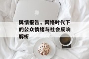 舆情报告,网络时代下的公众情绪与社会反响解析 舆情报告,网络时代下的公众情绪与社会反响解析