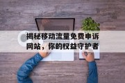 揭秘移动流量免费申诉网站,你的权益守护者 揭秘移动流量免费申诉网站,你的权益守护者