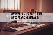 从零开始,搭建一个高效实用的CMS网站全攻略 从零开始,搭建一个高效实用的CMS网站全攻略